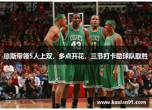 琼斯带领5人上双，多点开花，三节打卡助球队取胜