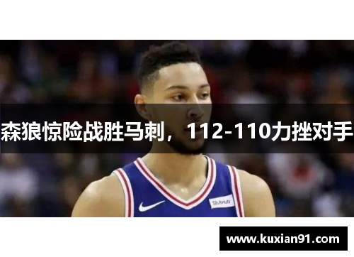 森狼惊险战胜马刺，112-110力挫对手